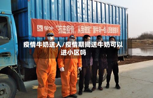 疫情牛奶送人/疫情期间送牛奶可以进小区吗-第2张图片