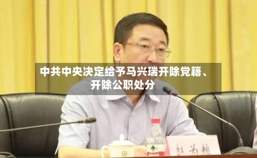 中共中央决定给予马兴瑞开除党籍、开除公职处分-第3张图片