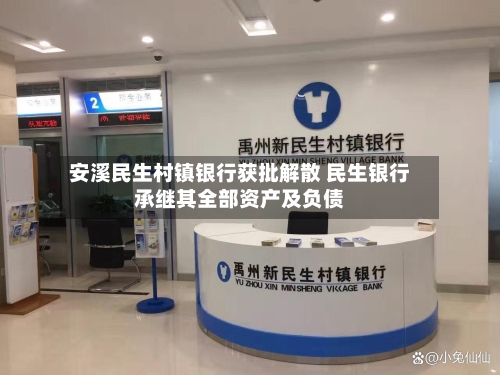 安溪民生村镇银行获批解散 民生银行承继其全部资产及负债