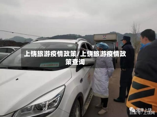 上饶旅游疫情政策/上饶旅游疫情政策查询-第3张图片