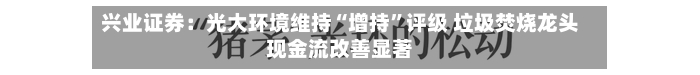 兴业证券：光大环境维持“增持”评级 垃圾焚烧龙头现金流改善显著-第2张图片