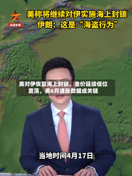 美对伊恢复海上封锁，金价延续低位震荡，美6月通胀数据成关键-第3张图片