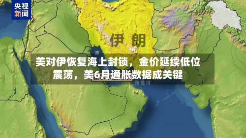 美对伊恢复海上封锁，金价延续低位震荡，美6月通胀数据成关键-第2张图片