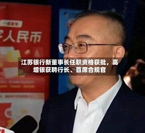 江苏银行新董事长任职资格获批	，高增银获聘行长、首席合规官-第3张图片