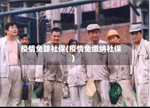 疫情免除社保(疫情免缴纳社保)