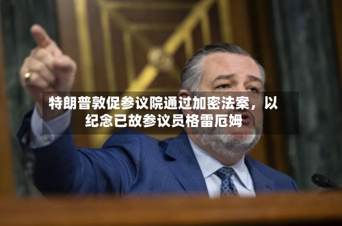 特朗普敦促参议院通过加密法案	，以纪念已故参议员格雷厄姆-第3张图片