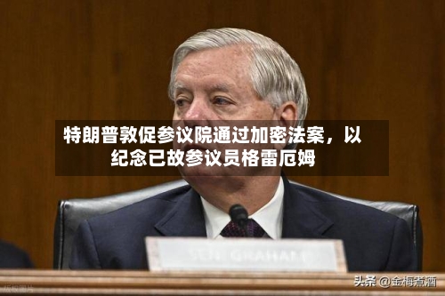特朗普敦促参议院通过加密法案，以纪念已故参议员格雷厄姆-第2张图片