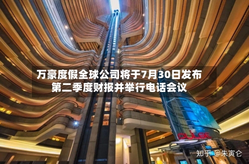 万豪度假全球公司将于7月30日发布第二季度财报并举行电话会议
