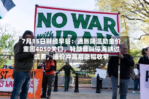 7月15日财经早餐：通胀降温助金价重回4050关口，特朗普叫停海峡过境费	，油价冲高后涨幅收窄-第2张图片