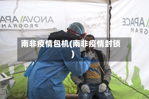 南非疫情包机(南非疫情封锁)