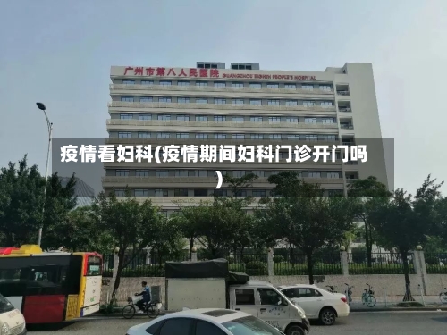 疫情看妇科(疫情期间妇科门诊开门吗)-第2张图片