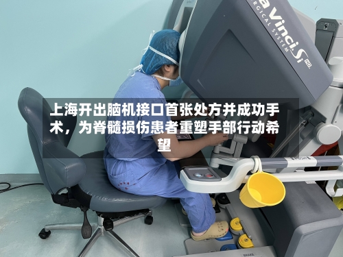 上海开出脑机接口首张处方并成功手术，为脊髓损伤患者重塑手部行动希望-第3张图片