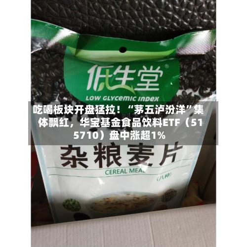 吃喝板块开盘猛拉！“茅五泸汾洋”集体飘红，华宝基金食品饮料ETF（515710）盘中涨超1%-第2张图片