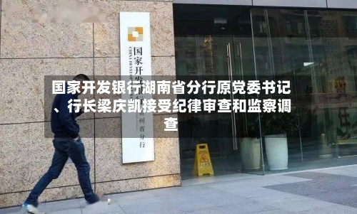 国家开发银行湖南省分行原党委书记、行长梁庆凯接受纪律审查和监察调查