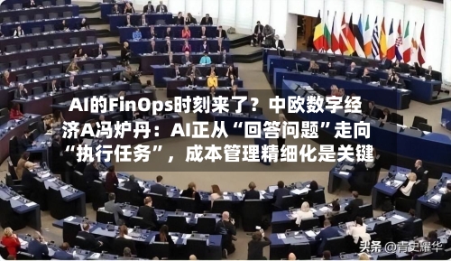 AI的FinOps时刻来了？中欧数字经济A冯炉丹：AI正从“回答问题	”走向“执行任务”，成本管理精细化是关键-第2张图片