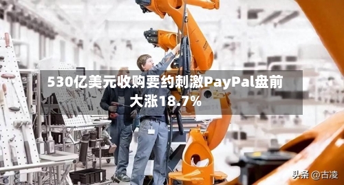 530亿美元收购要约刺激PayPal盘前大涨18.7%-第2张图片