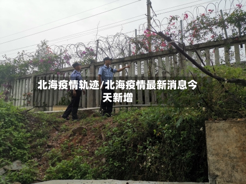 北海疫情轨迹/北海疫情最新消息今天新增-第2张图片