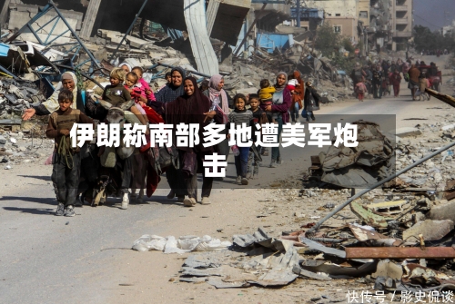伊朗称南部多地遭美军炮击