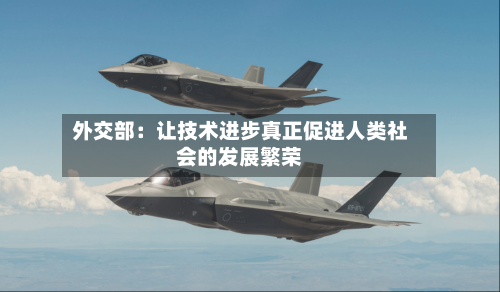 外交部：让技术进步真正促进人类社会的发展繁荣