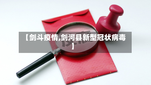 【剑斗疫情,剑河县新型冠状病毒】-第3张图片