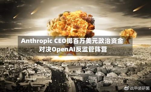 Anthropic CEO掷百万美元政治资金 对决OpenAI反监管阵营-第3张图片