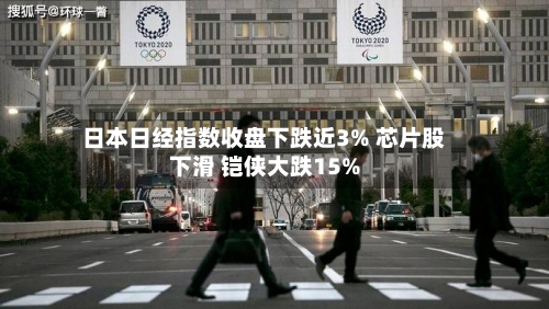 日本日经指数收盘下跌近3% 芯片股下滑 铠侠大跌15%