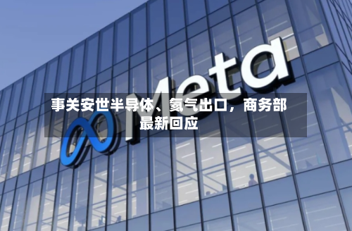 事关安世半导体、氦气出口，商务部最新回应-第2张图片