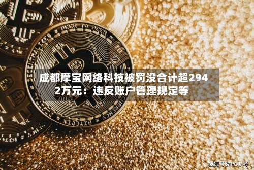 成都摩宝网络科技被罚没合计超2942万元：违反账户管理规定等