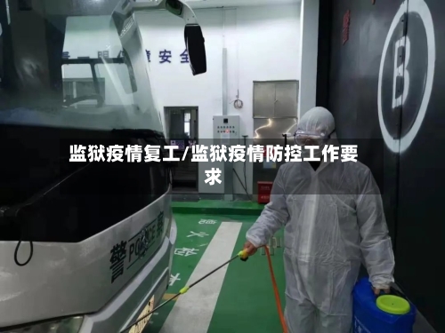 监狱疫情复工/监狱疫情防控工作要求-第2张图片