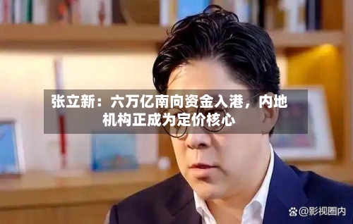 张立新：六万亿南向资金入港，内地机构正成为定价核心-第2张图片