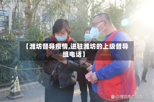【潍坊督导疫情,进驻潍坊的上级督导组电话】