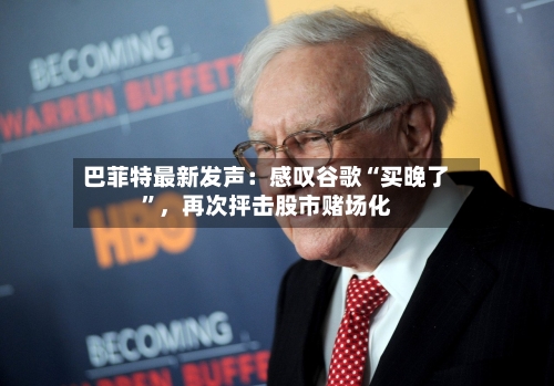 巴菲特最新发声：感叹谷歌“买晚了”，再次抨击股市赌场化-第2张图片