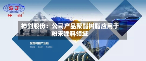 神剑股份：公司产品聚酯树脂应用于粉末涂料领域