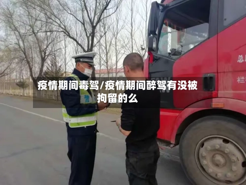 疫情期间毒驾/疫情期间醉驾有没被拘留的么