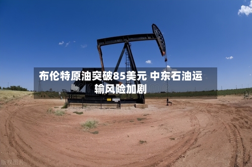 布伦特原油突破85美元 中东石油运输风险加剧