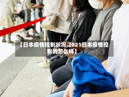 【日本疫情控制状况,2021日本疫情控制的怎么样】