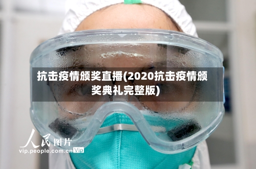 抗击疫情颁奖直播(2020抗击疫情颁奖典礼完整版)
