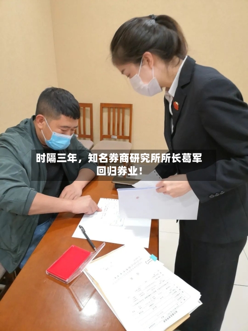 时隔三年，知名券商研究所所长葛军回归券业！