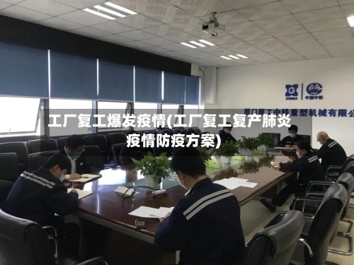 工厂复工爆发疫情(工厂复工复产肺炎疫情防疫方案)