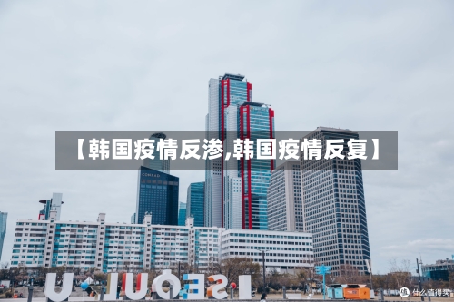 【韩国疫情反渗,韩国疫情反复】-第2张图片