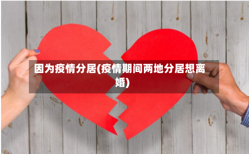 因为疫情分居(疫情期间两地分居想离婚)
