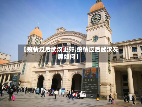 【疫情过后武汉更好,疫情过后武汉发展如何】