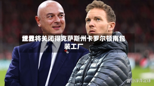 世界纸业将关闭得克萨斯州卡罗尔顿南包装工厂
