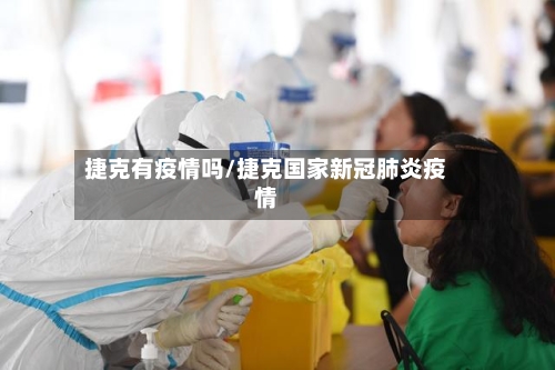捷克有疫情吗/捷克国家新冠肺炎疫情