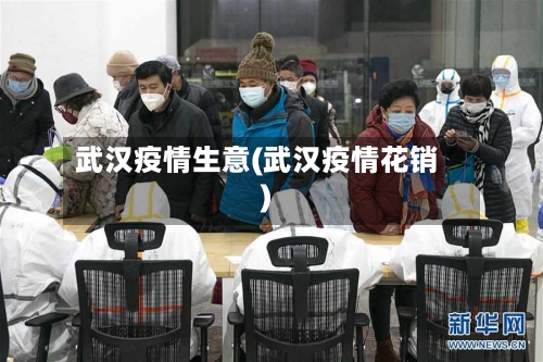 武汉疫情生意(武汉疫情花销)-第2张图片