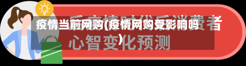 疫情当前网购(疫情网购受影响吗)-第2张图片
