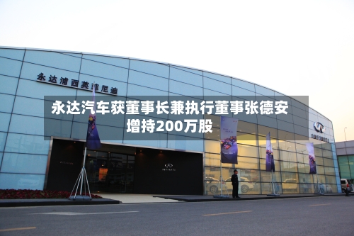 永达汽车获董事长兼执行董事张德安增持200万股