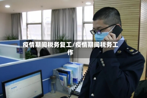 疫情期间税务复工/疫情期间税务工作-第3张图片