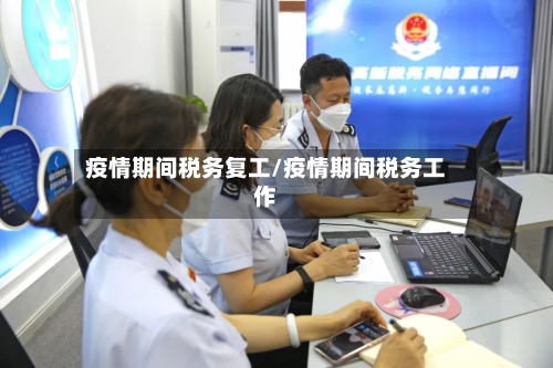 疫情期间税务复工/疫情期间税务工作