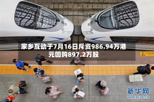 家乡互动于7月16日斥资986.94万港元回购897.2万股-第2张图片